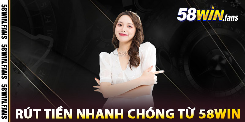 Rút Tiền 58WIN – Về Ví Siêu Tốc, Không Cần Trung Gian 1 Cách Rút Tiền Nhanh Chóng Từ 58WIN