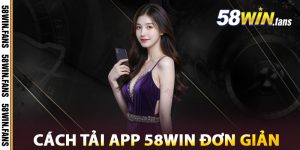 Cách Tải App 58win Đơn Giản