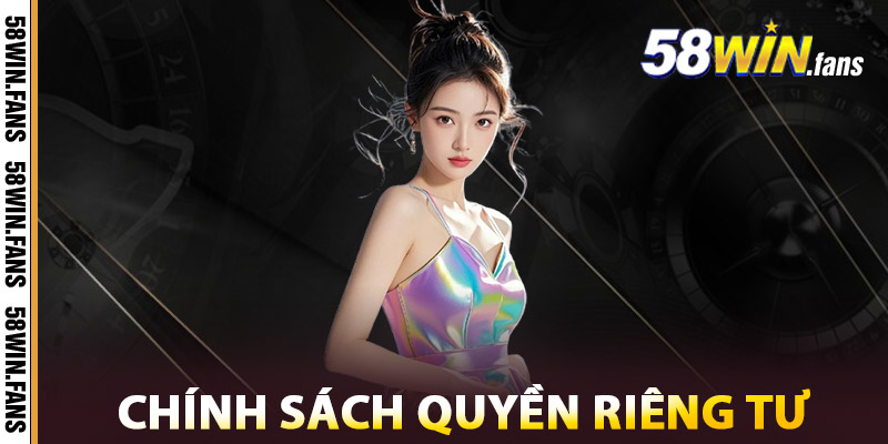 Quyền Riêng Tư – 58WIN Casino | Cam Kết Bảo Vệ Mọi Dữ Liệu 1 Chính sách Quyền Riêng Tư
