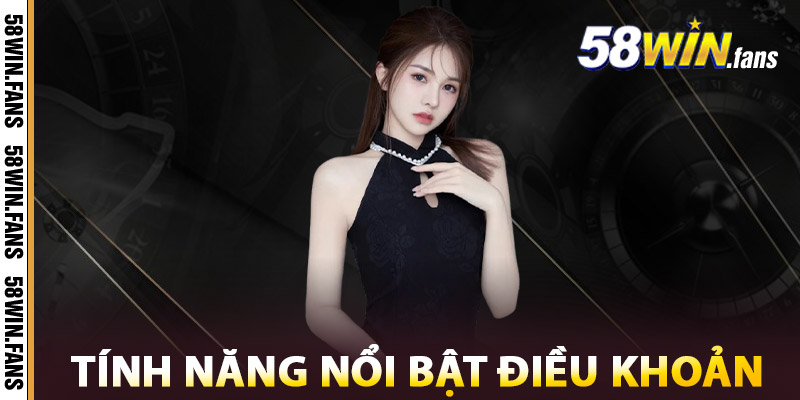 Điều Khoản 58WIN – Cam Kết Minh Bạch Cho Trải Nghiệm An Toàn 2 Tính năng nổi bật của Điều Khoản 58win